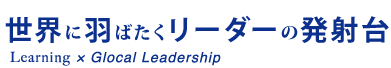 世界に羽ばたくリーダーの発射台｜Learning × Glocal Leadership